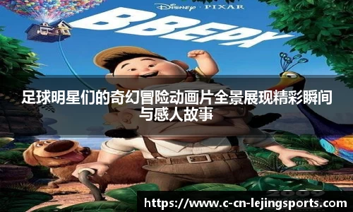 足球明星们的奇幻冒险动画片全景展现精彩瞬间与感人故事
