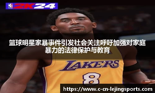 篮球明星家暴事件引发社会关注呼吁加强对家庭暴力的法律保护与教育